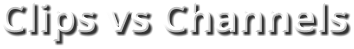 Clips vs Channels